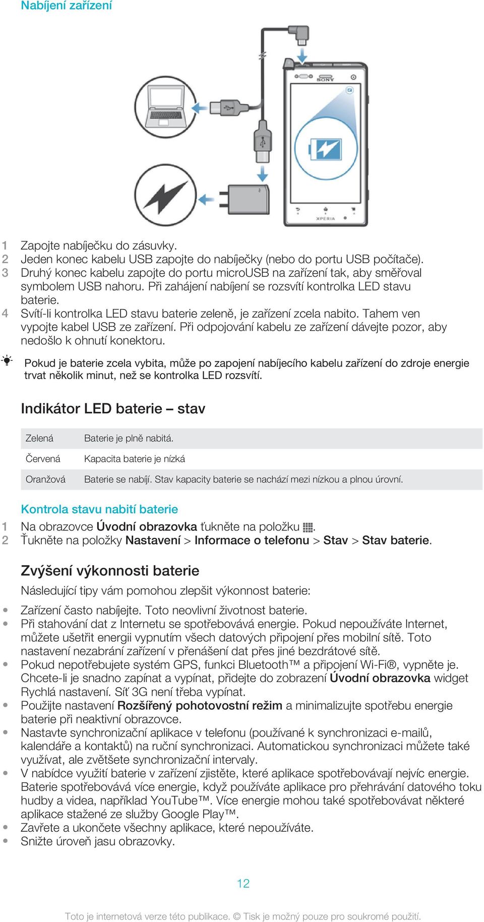 4 Svítí-li kontrolka LED stavu baterie zeleně, je zařízení zcela nabito. Tahem ven vypojte kabel USB ze zařízení. Při odpojování kabelu ze zařízení dávejte pozor, aby nedošlo k ohnutí konektoru.