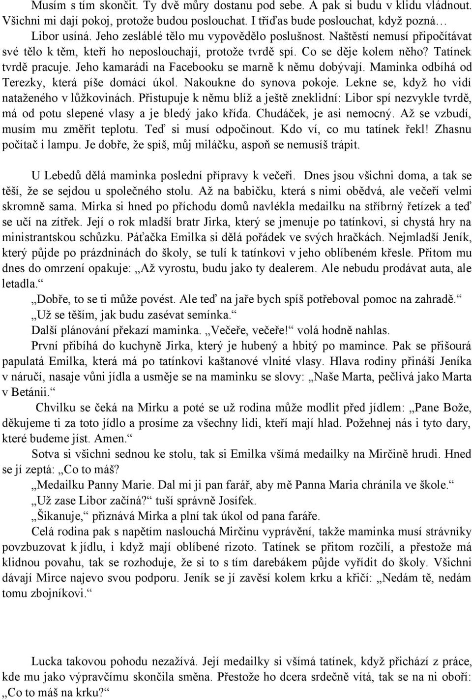 Jeho kamarádi na Facebooku se marně k němu dobývají. Maminka odbíhá od Terezky, která píše domácí úkol. Nakoukne do synova pokoje. Lekne se, když ho vidí nataženého v lůžkovinách.