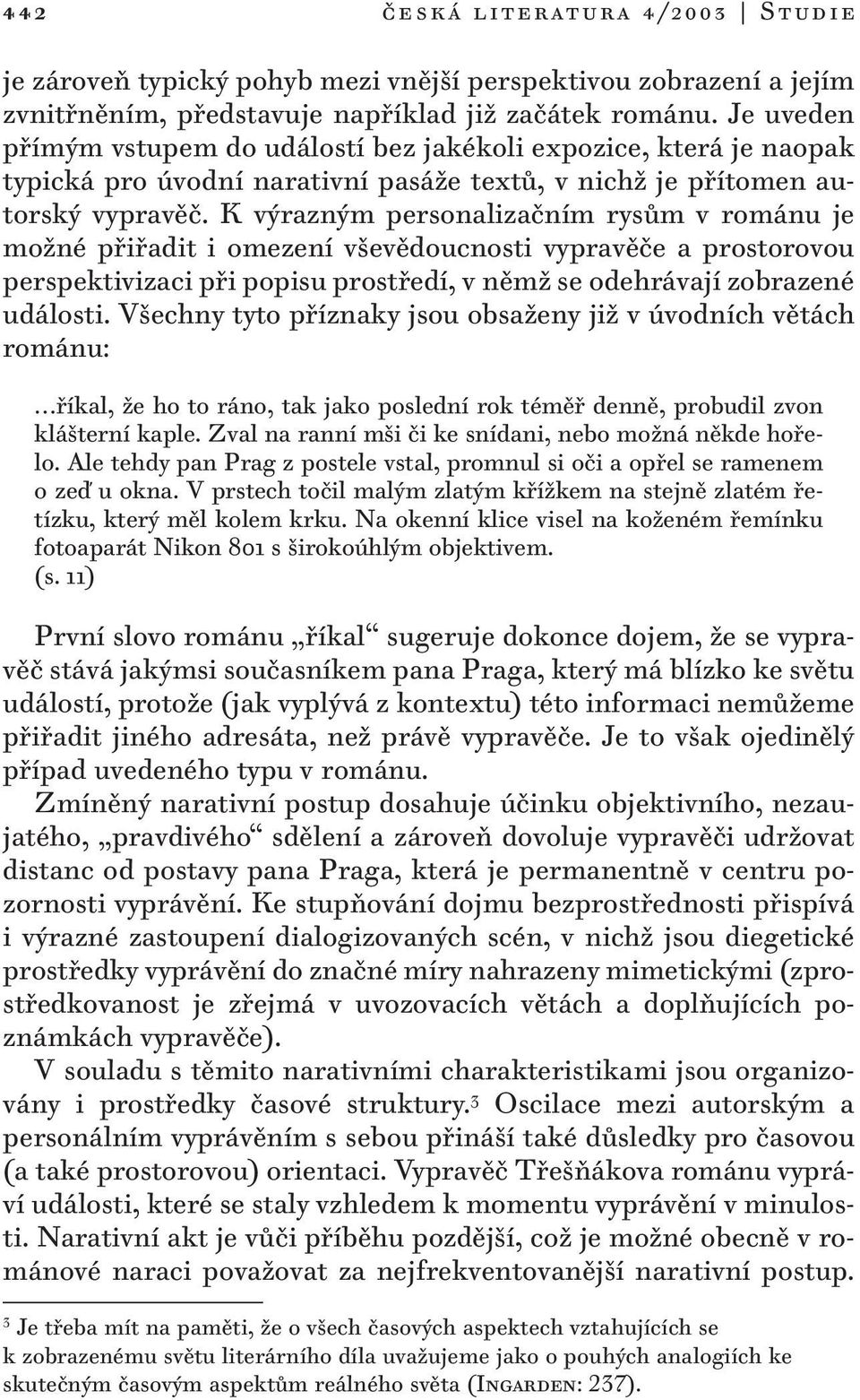 K výrazným personalizačním rysům v románu je možné přiřadit i omezení vševědoucnosti vypravěče a prostorovou perspektivizaci při popisu prostředí, v němž se odehrávají zobrazené události.