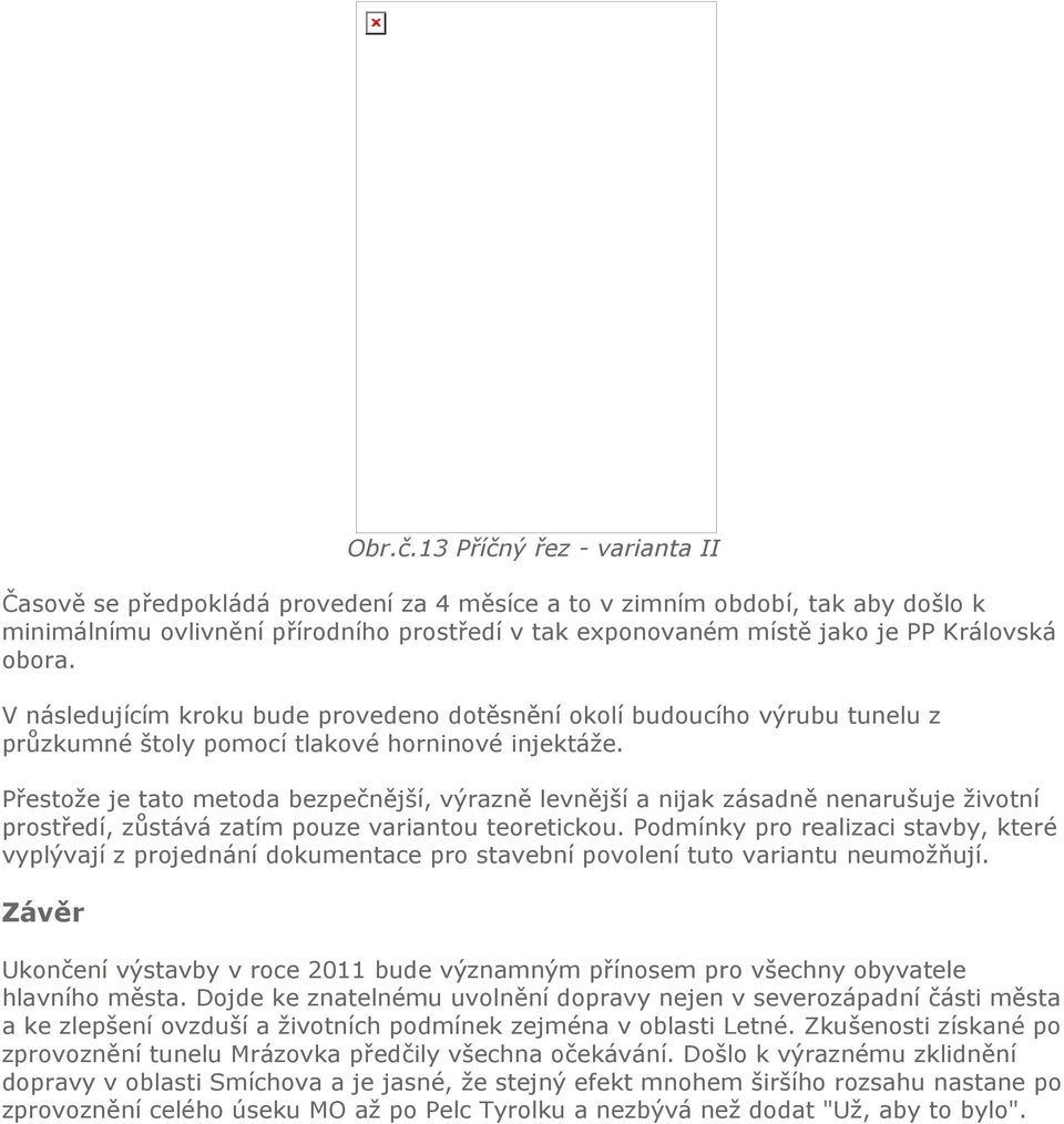 obora. V následujícím kroku bude provedeno dotěsnění okolí budoucího výrubu tunelu z průzkumné štoly pomocí tlakové horninové injektáže.