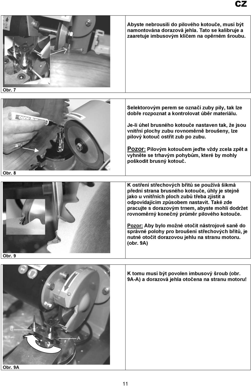 a Je-li úhel brusného kotouče nastaven tak, že jsou vnitřní plochy zubu rovnoměrně broušeny, lze pilový kotouč ostřit zub po zubu.