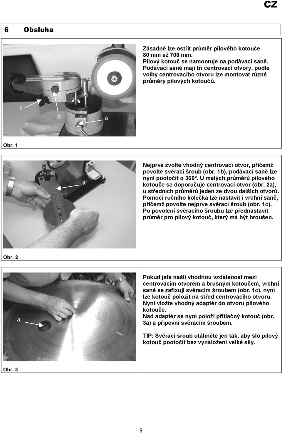 1 a Nejprve zvolte vhodný centrovací otvor, přičemž povolte svěrací šroub (obr. 1b), podávací saně lze nyní pootočit o 360. U malých průměrů pilového kotouče se doporučuje centrovací otvor (obr.