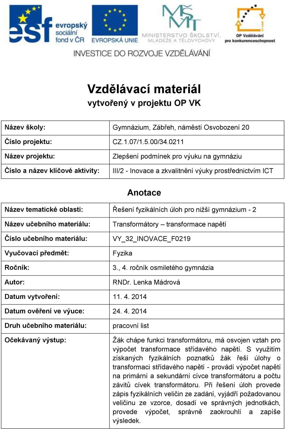 materiálu: Číslo učebního materiálu: Vyučovací předmět: Ročník: Autor: Transformátory transformace napětí VY_32_INOVACE_F0219 Fyzika 3., 4. ročník osmiletého gymnázia RNDr.