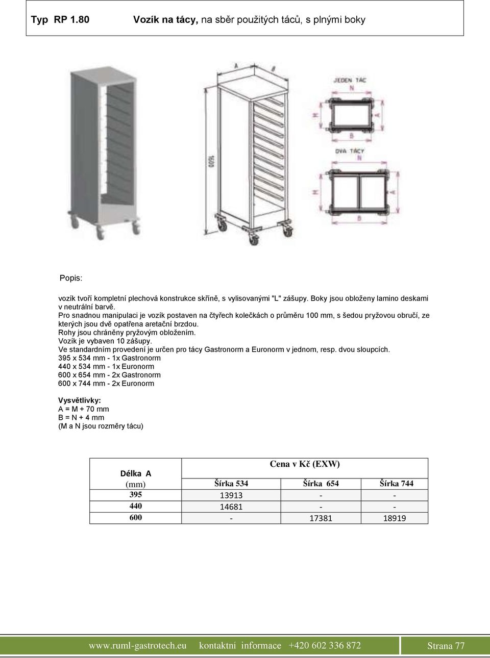 Pro snadnou manipulaci je vozík postaven na čtyřech kolečkách o průměru 100 mm, s šedou pryžovou obručí, ze kterých jsou dvě opatřena aretační brzdou. Rohy jsou chráněny pryžovým obložením.