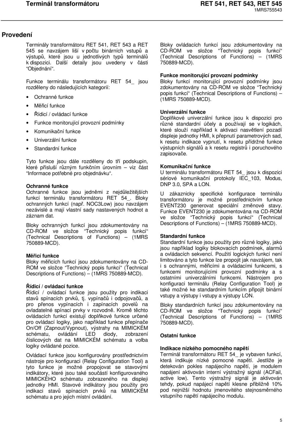 Funkce terminálu transformátoru RET 54_ jsou rozděleny do následujících kategorií: Ochranné funkce Měřicí funkce Řídicí / ovládací funkce Funkce monitorující provozní podmínky Komunikační funkce