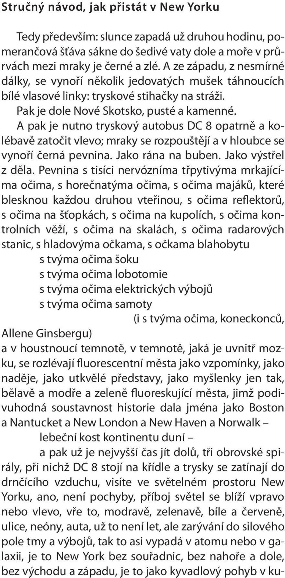 A pak je nutno tryskový autobus DC 8 opatrně a kolébavě zatočit vlevo; mraky se rozpouštějí a v hloubce se vynoří černá pevnina. Jako rána na buben. Jako výstřel z děla.