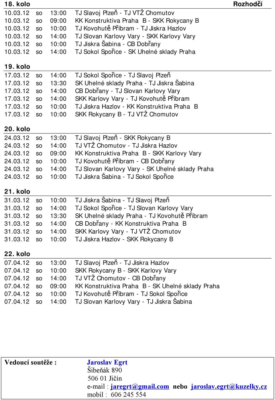 03.12 so 14:00 CB Dobřany - TJ Slovan Karlovy Vary 17.03.12 so 14:00 SKK Karlovy Vary - TJ Kovohutě Příbram 17.03.12 so 10:00 TJ Jiskra Hazlov - KK Konstruktiva Praha B 17.03.12 so 10:00 SKK Rokycany B - TJ VTŽ Chomutov 20.