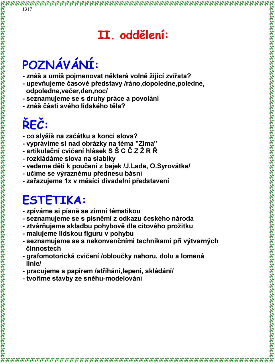 - vyprávíme si nad obrázky na téma "Zima" - artikulační cvičení hlásek S Š C Č Z Ž R Ř - rozkládáme slova na slabiky - vedeme děti k poučení z bajek /J.Lada, O.