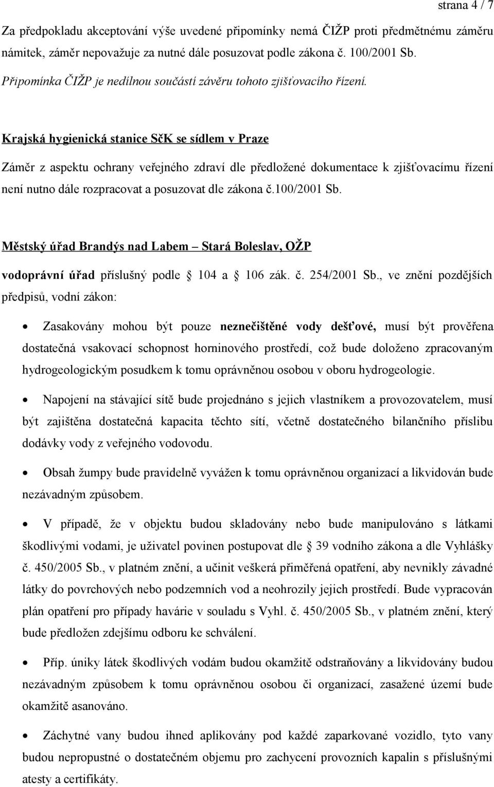 Krajská hygienická stanice SčK se sídlem v Praze Záměr z aspektu ochrany veřejného zdraví dle předložené dokumentace k zjišťovacímu řízení není nutno dále rozpracovat a posuzovat dle zákona č.