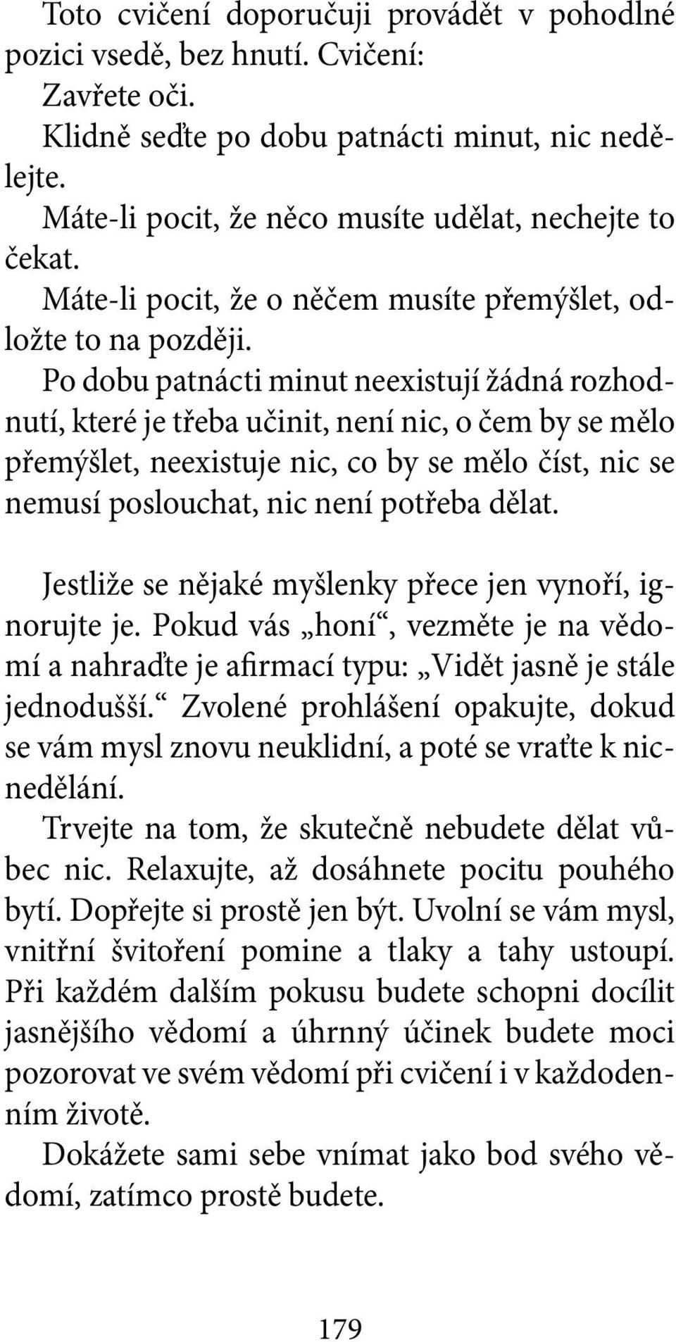 Po dobu patnácti minut neexistují žádná rozhodnutí, které je třeba učinit, není nic, o čem by se mělo přemýšlet, neexistuje nic, co by se mělo číst, nic se nemusí poslouchat, nic není potřeba dělat.