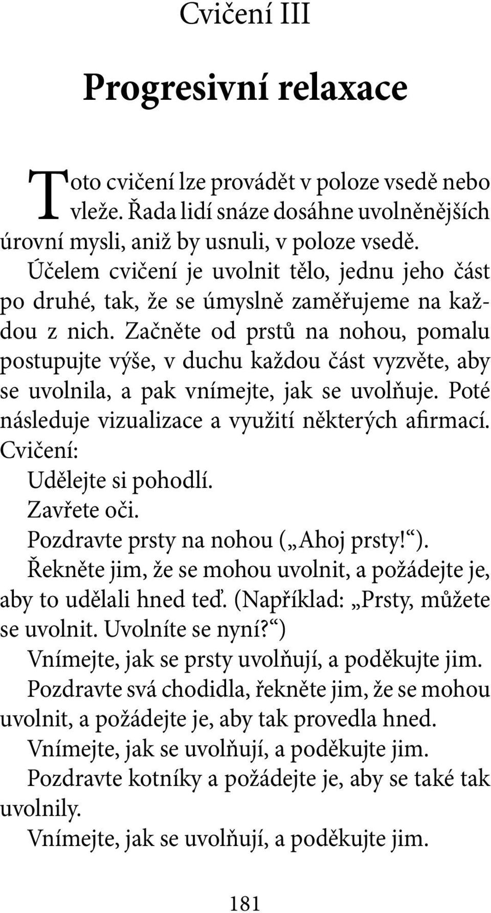 Začněte od prstů na nohou, pomalu postupujte výše, v duchu každou část vyzvěte, aby se uvolnila, a pak vnímejte, jak se uvolňuje. Poté následuje vizualizace a využití některých afirmací.