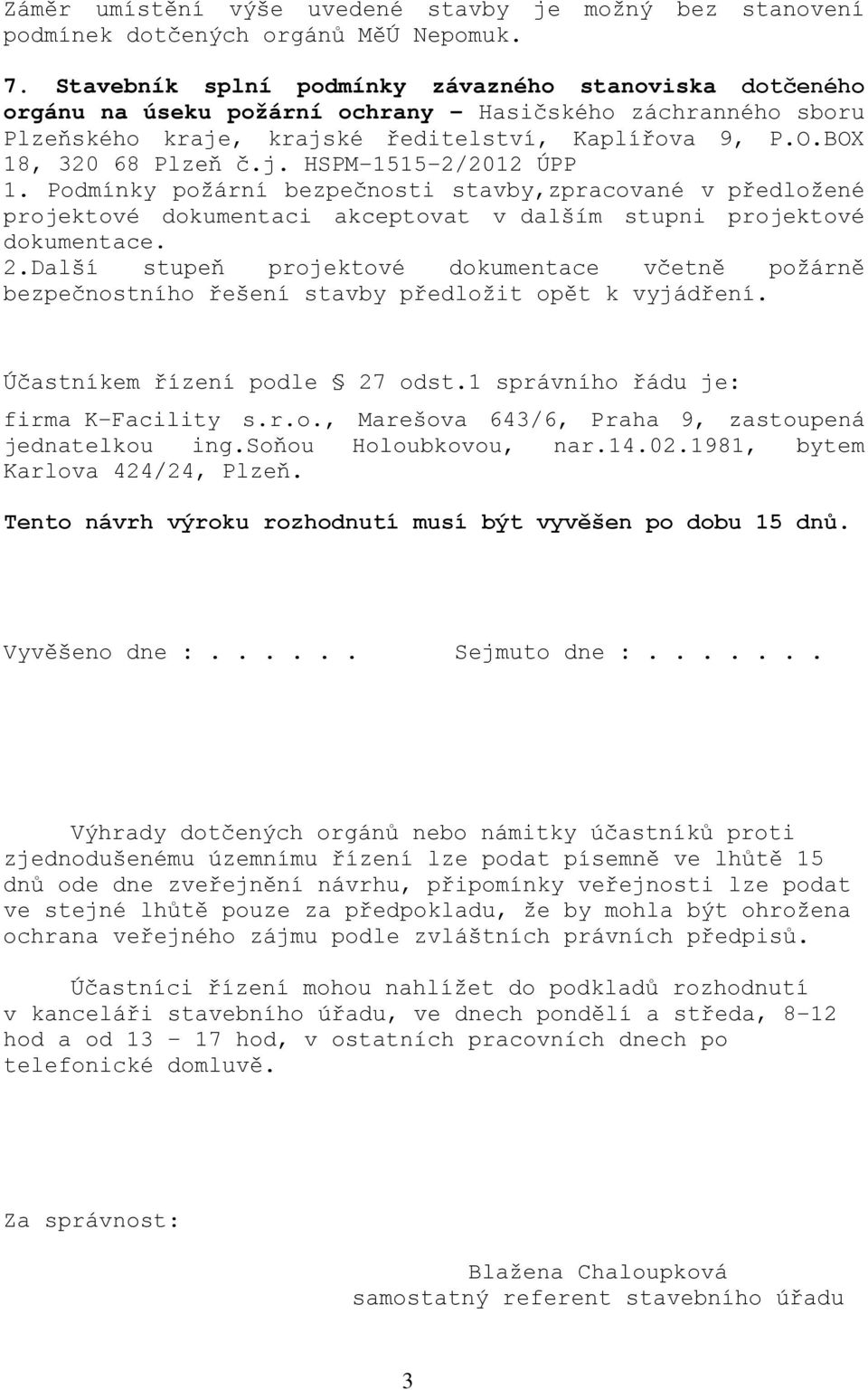 Podmínky požární bezpečnosti stavby,zpracované v předložené projektové dokumentaci akceptovat v dalším stupni projektové dokumentace. 2.