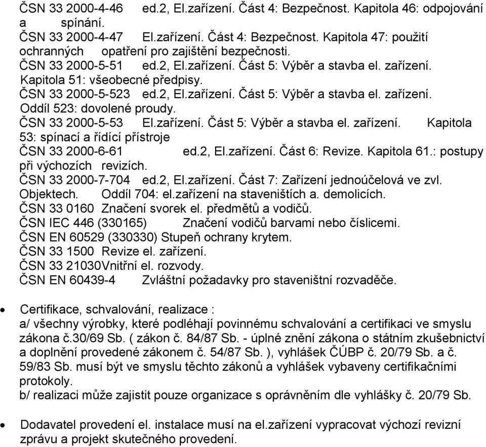 ČSN 33 2000-5-53 El.zařízení. Část 5: Výběr a stavba el. zařízení. Kapitola 53: spínací a řídící přístroje ČSN 33 2000-6-61 ed.2, El.zařízení. Část 6: Revize. Kapitola 61.