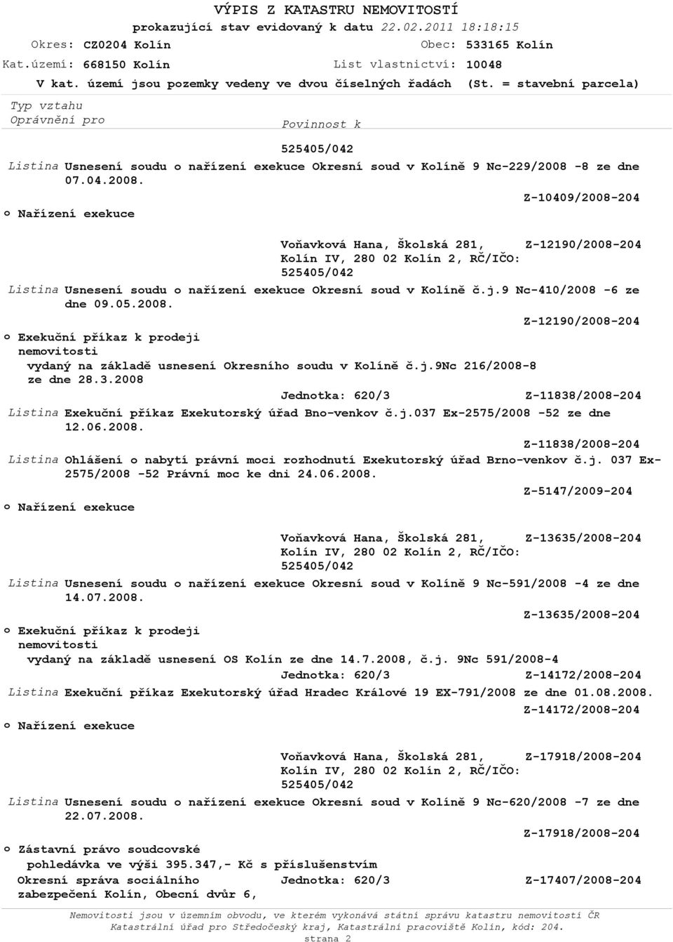 j.9nc 216/2008-8 ze dne 28.3.2008 Z-11838/2008-204 Listina Exekuční příkaz Exekutorský úřad Bno-venkov č.j.037 Ex-2575/2008-52 ze dne 12.06.2008. Z-11838/2008-204 Listina Ohlášení o nabytí právní moci rozhodnutí Exekutorský úřad Brno-venkov č.