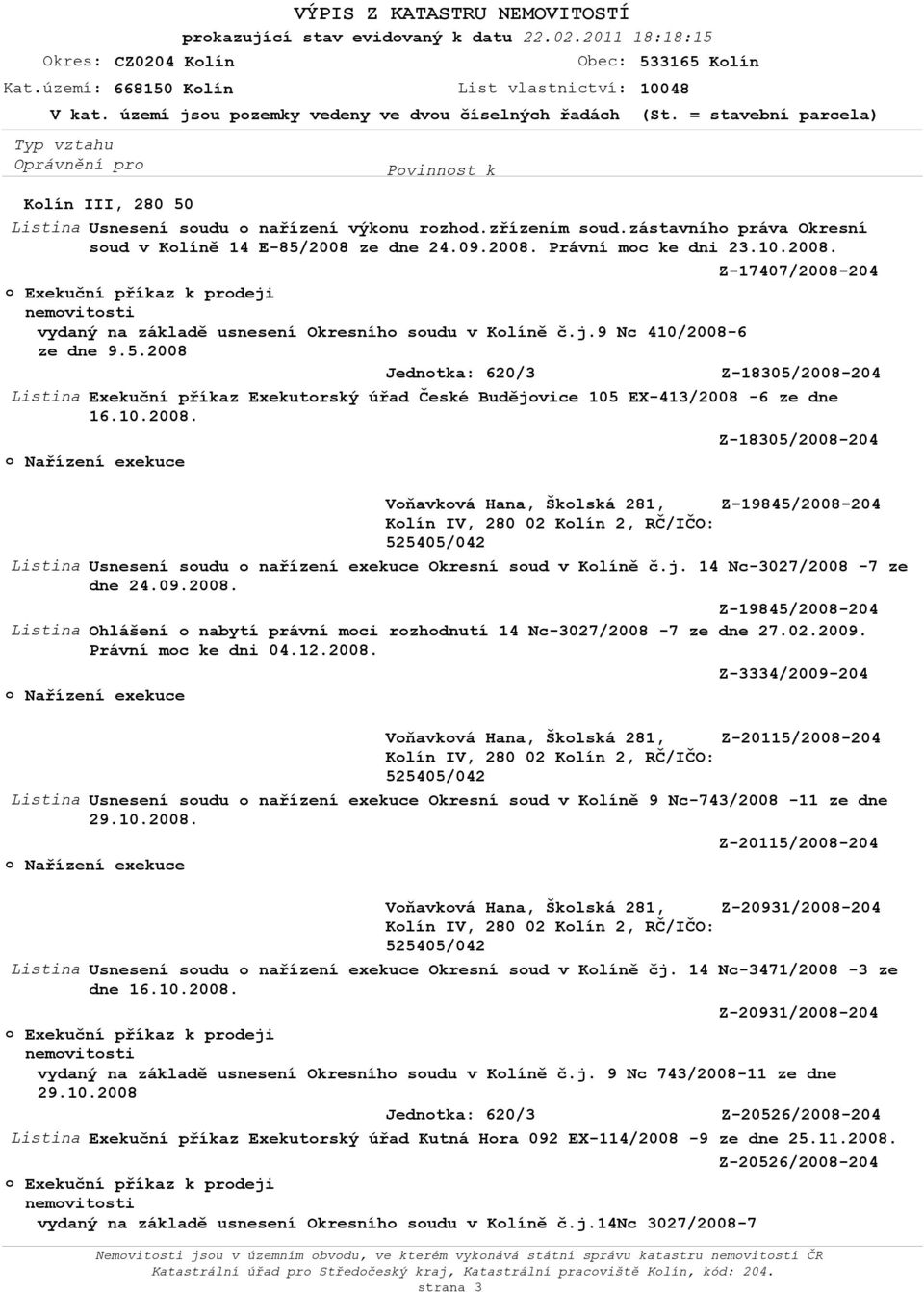 j. 14 Nc-3027/2008-7 ze dne 24.09.2008. Z-19845/2008-204 Listina Ohlášení o nabytí právní moci rozhodnutí 14 Nc-3027/2008-7 ze dne 27.02.2009. Právní moc ke dni 04.12.2008. Z-3334/2009-204 Voňavková Hana, Školská 281, Z-20115/2008-204 Listina Usnesení soudu o nařízení exekuce Okresní soud v Kolíně 9 Nc-743/2008-11 ze dne 29.