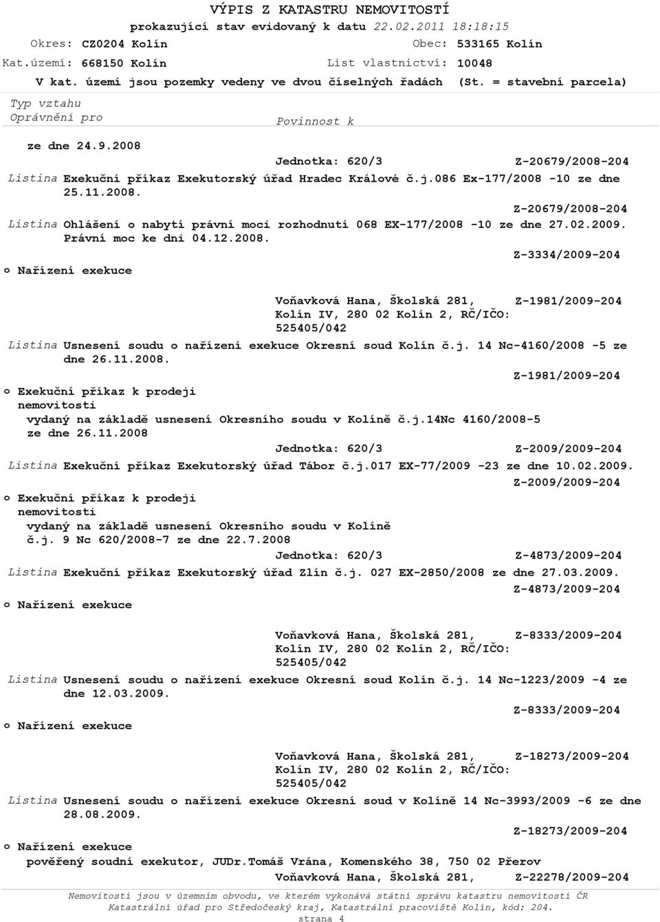 2008. Z-1981/2009-204 č.j.14nc 4160/2008-5 ze dne 26.11.2008 Z-2009/2009-204 Listina Exekuční příkaz Exekutorský úřad Tábor č.j.017 EX-77/2009-23 ze dne 10.02.2009. Z-2009/2009-204 č.j. 9 Nc 620/2008-7 ze dne 22.