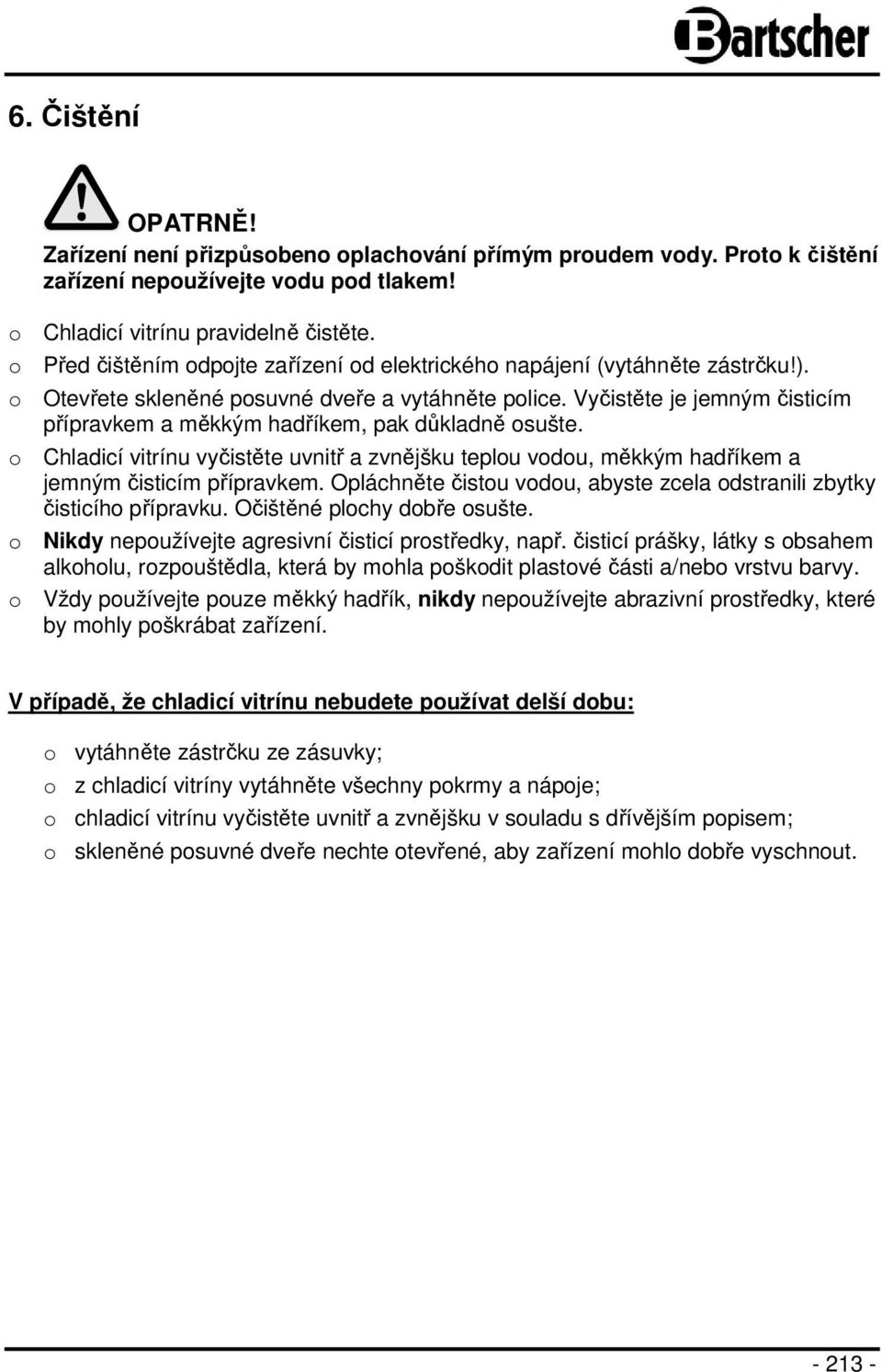 Vyčistěte je jemným čisticím přípravkem a měkkým hadříkem, pak důkladně osušte. o Chladicí vitrínu vyčistěte uvnitř a zvnějšku teplou vodou, měkkým hadříkem a jemným čisticím přípravkem.