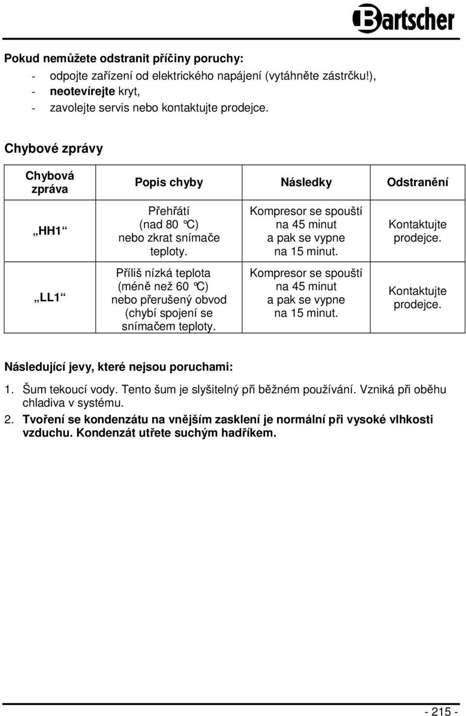 LL1 Příliš nízká teplota (méně než 60 C) nebo přerušený obvod (chybí spojení se snímačem teploty. Kompresor se spouští na 45 minut a pak se vypne na 15 minut. Kontaktujte prodejce.