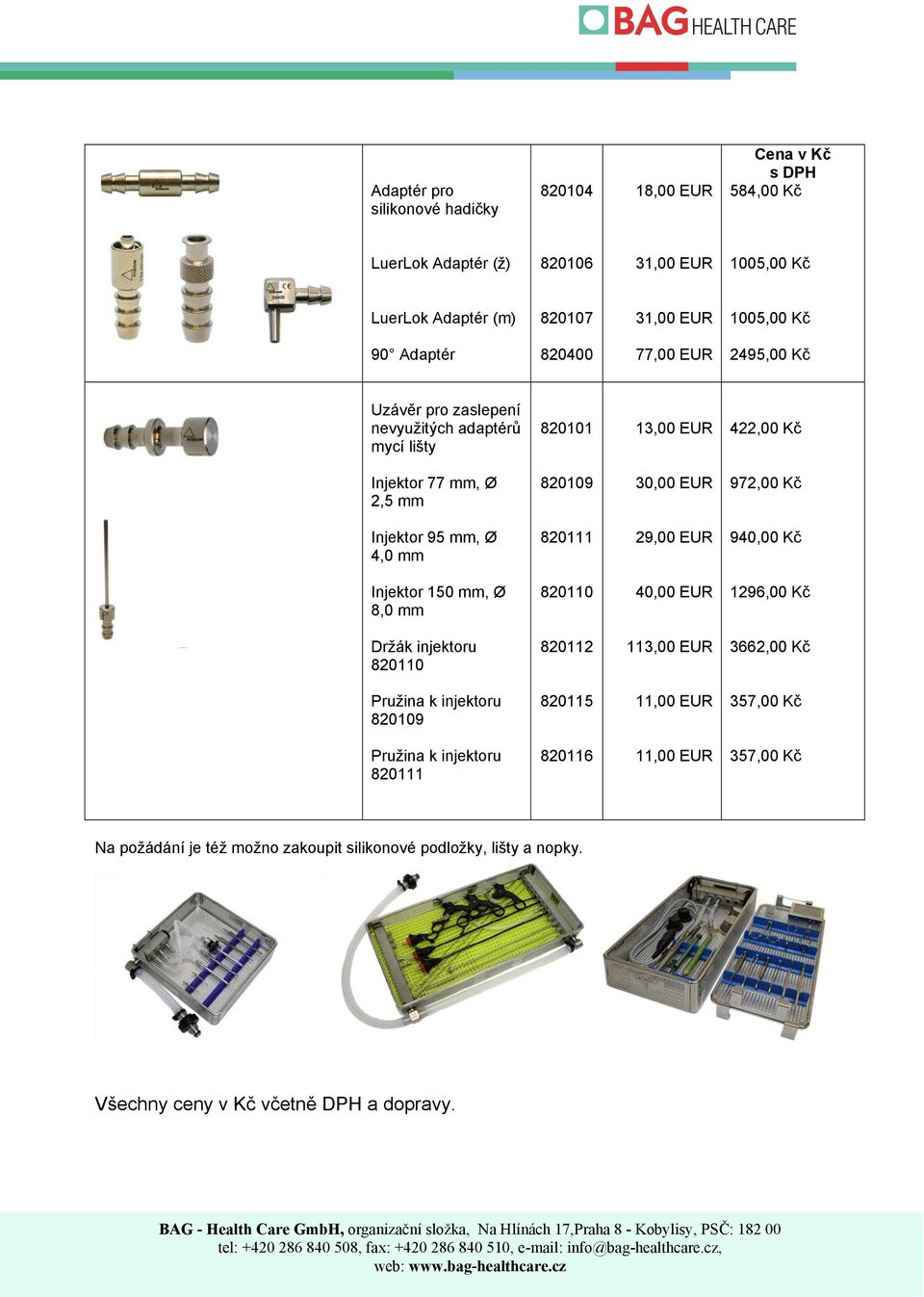 mm, Ø 4,0 mm 820111 29,00 940,00 Kč Injektor 150 mm, Ø 8,0 mm 820110 40,00 1296,00 Kč Držák injektoru 820110 820112 113,00 3662,00 Kč Pružina k injektoru 820109 820115