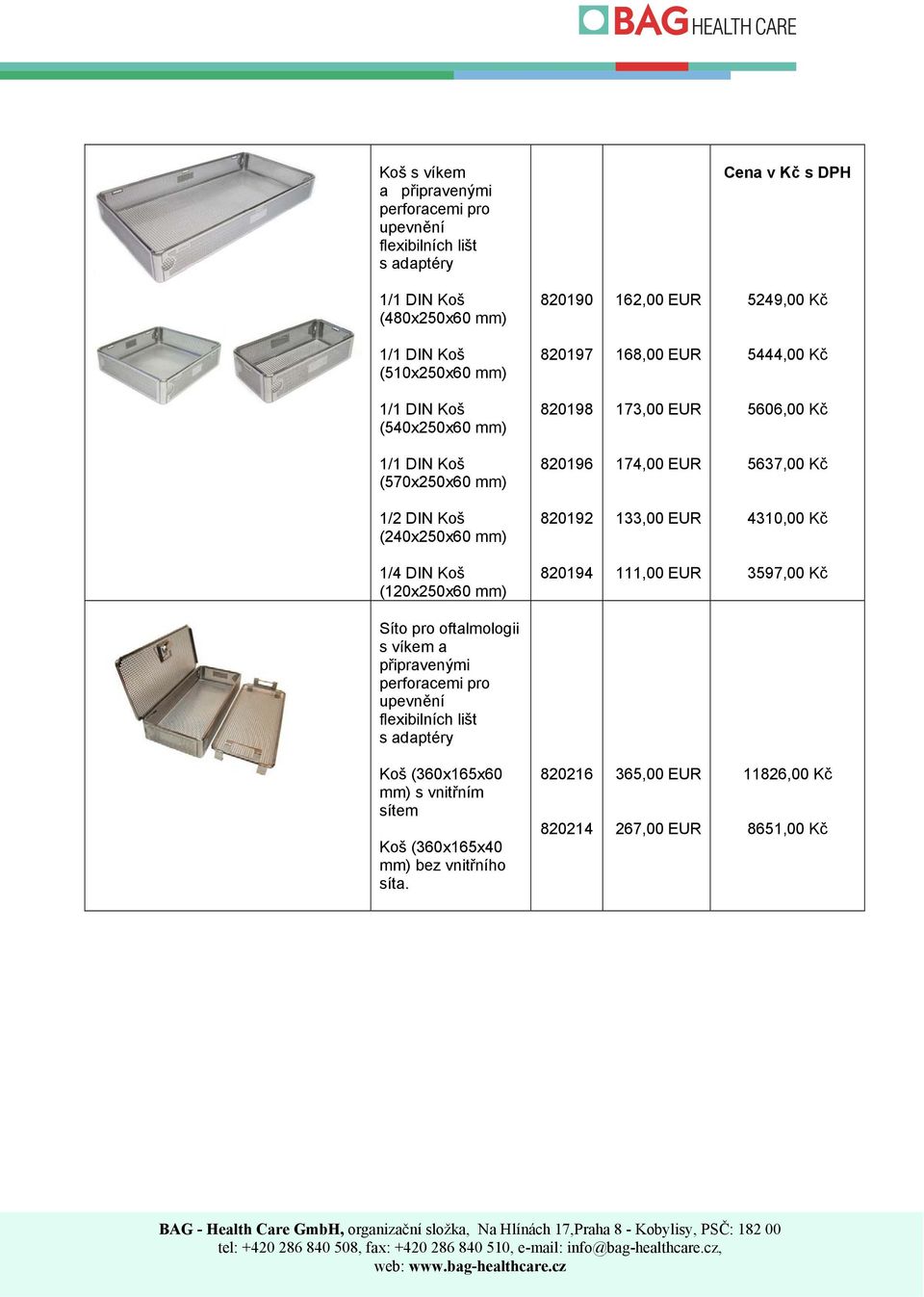 Koš (240x250x60 mm) 820192 133,00 4310,00 Kč 1/4 DIN Koš (120x250x60 mm) 820194 111,00 3597,00 Kč Síto pro oftalmologii s víkem a připravenými perforacemi pro