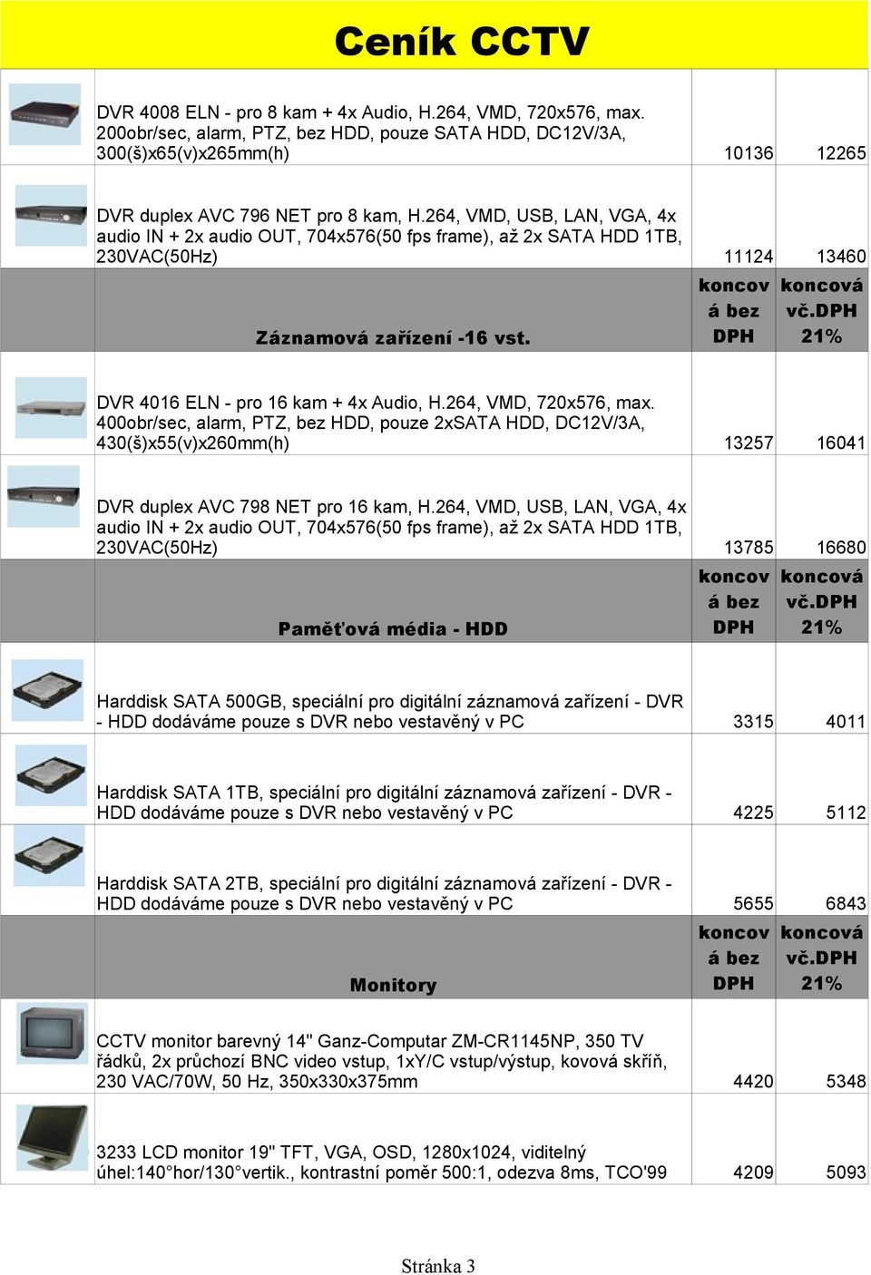 264, VMD, 720x576, max. 400obr/sec, alarm, PTZ, bez HDD, pouze 2xSATA HDD, DC12V/3A, 430(š)x55(v)x260mm(h) 13257 16041 DVR duplex AVC 798 NET pro 16 kam, H.