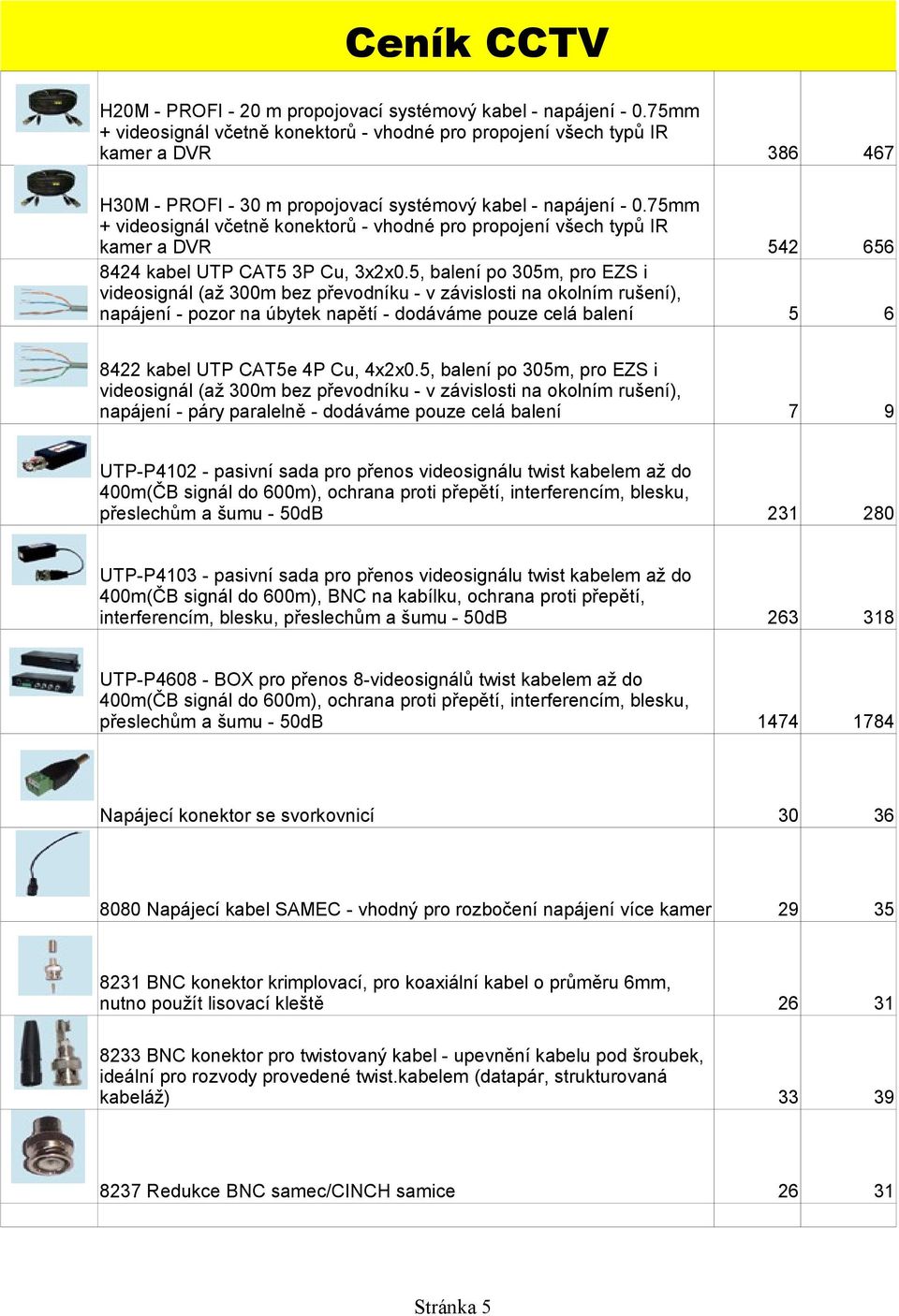 75mm + videosignál včetně konektorů - vhodné pro propojení všech typů IR kamer a DVR 8424 kabel UTP CAT5 3P Cu, 3x2x0.