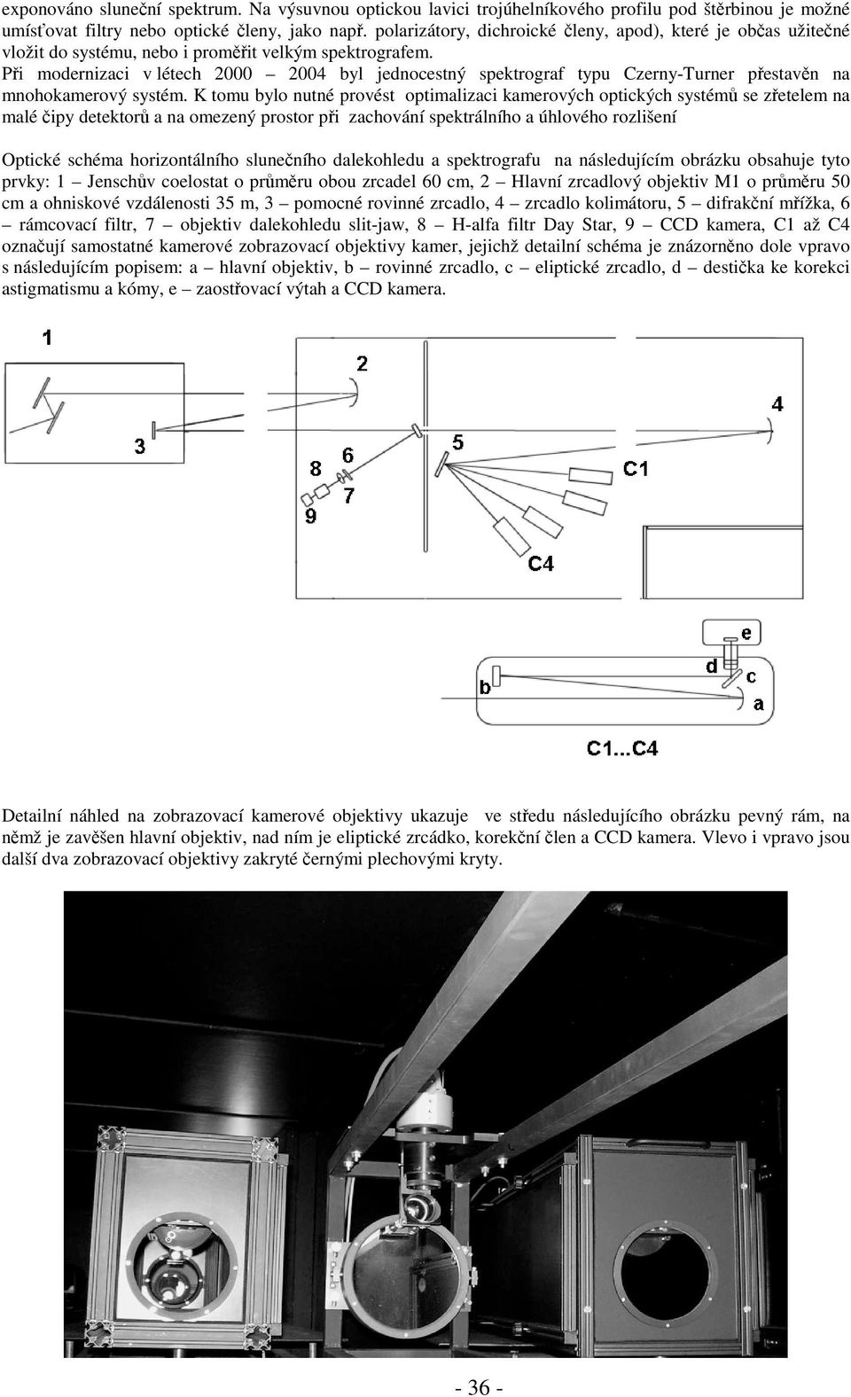 Při modernizaci v létech 2000 2004 byl jednocestný spektrograf typu Czerny-Turner přestavěn na mnohokamerový systém.