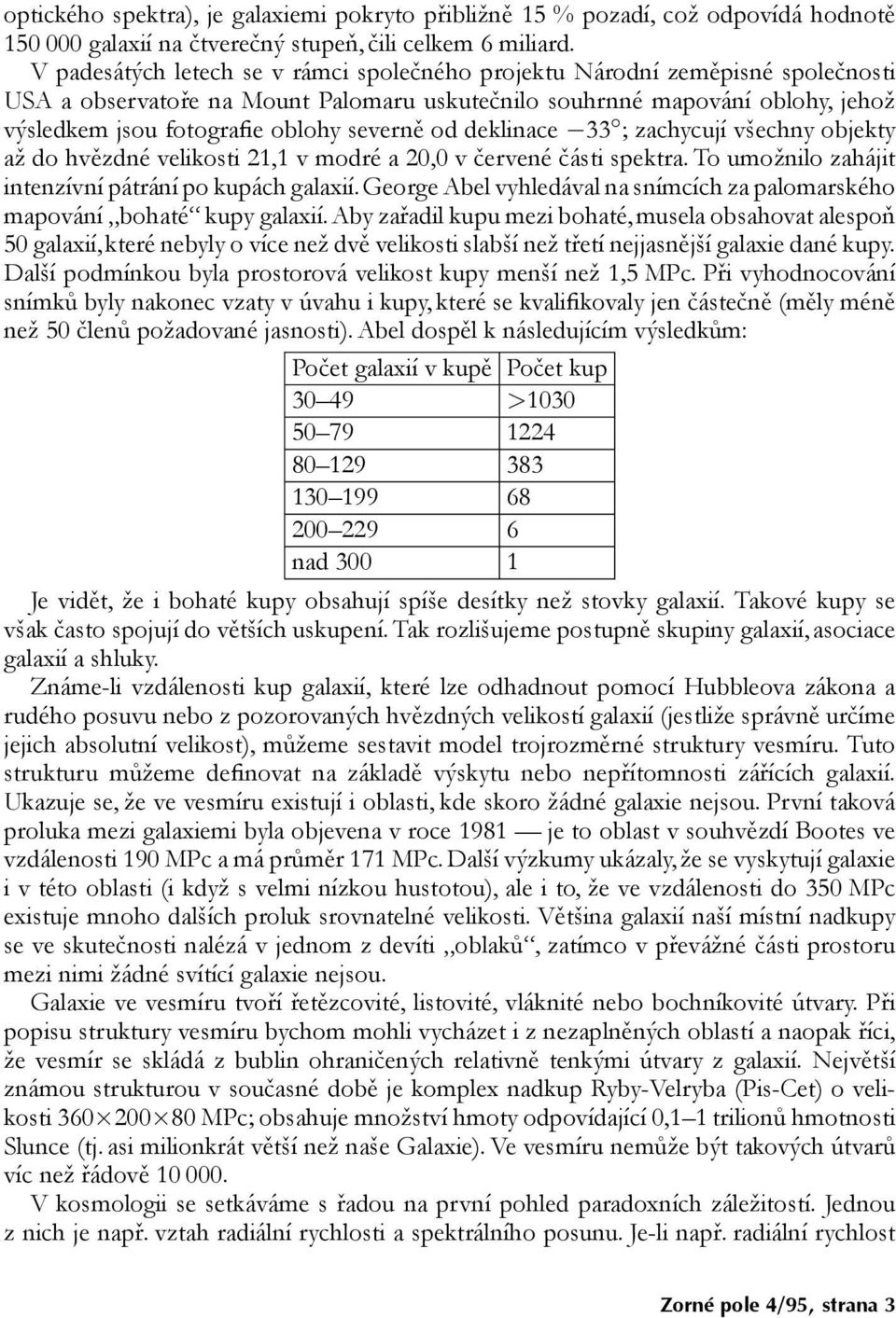 severně od deklinace 33 ; zachycují všechny objekty až do hvězdné velikosti 21,1 v modré a 20,0 v červené části spektra. To umožnilo zahájit intenzívní pátrání po kupách galaxií.