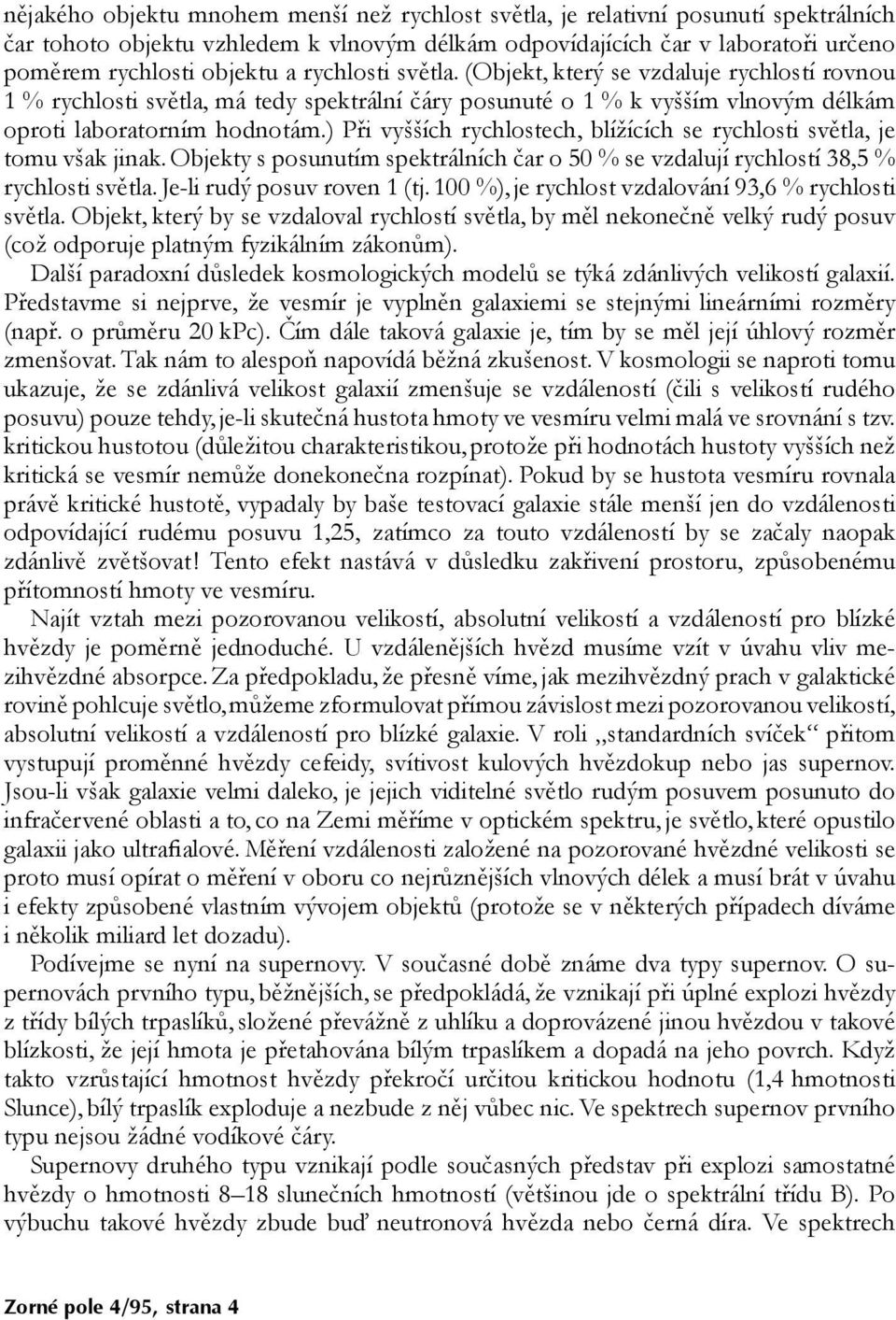 ) Při vyšších rychlostech, blížících se rychlosti světla, je tomu však jinak.objekty s posunutím spektrálních čar o 50 % se vzdalují rychlostí 38,5 % rychlosti světla. Je-li rudý posuv roven 1 (tj.