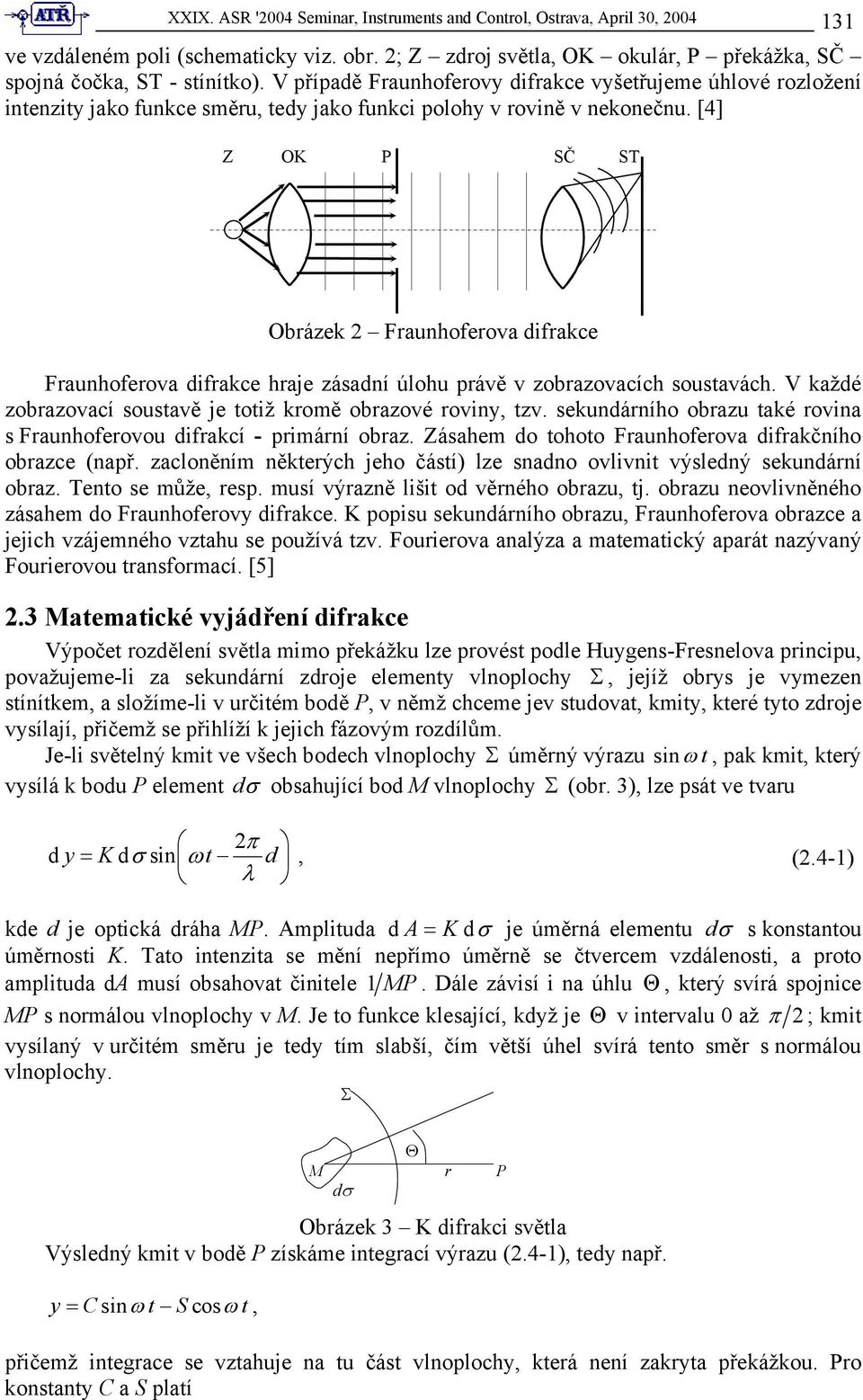 [4] Z OK P SČ ST Obrázek Fraunhoferova difrakce Fraunhoferova difrakce hraje zásadní úlohu právě v zobrazovacích soustavách. V každé zobrazovací soustavě je totiž kromě obrazové roviny, tzv.