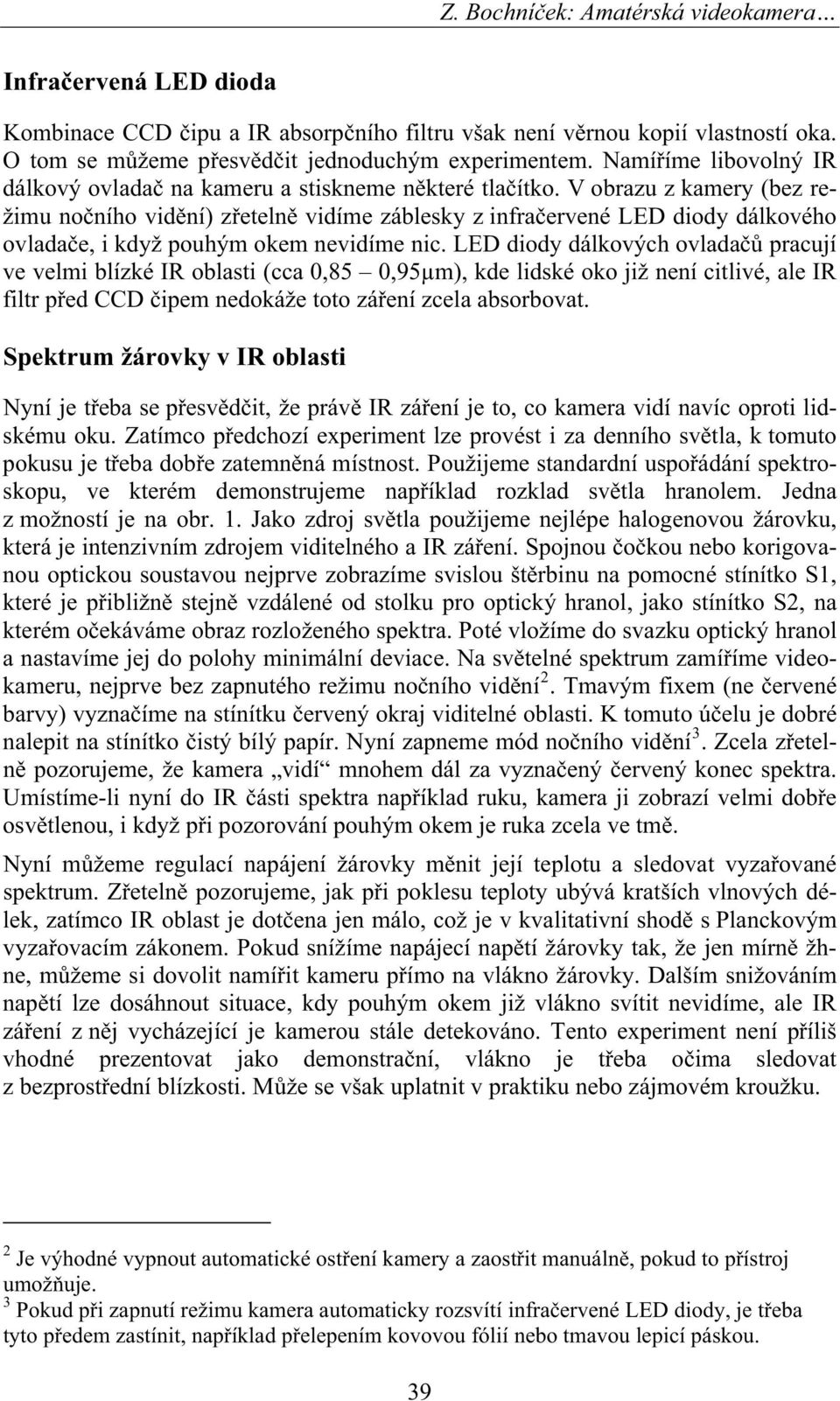 V obrazu z kamery (bez režimu no ního vid ní) z eteln vidíme záblesky z infra ervené LED diody dálkového ovlada e, i když pouhým okem nevidíme nic.