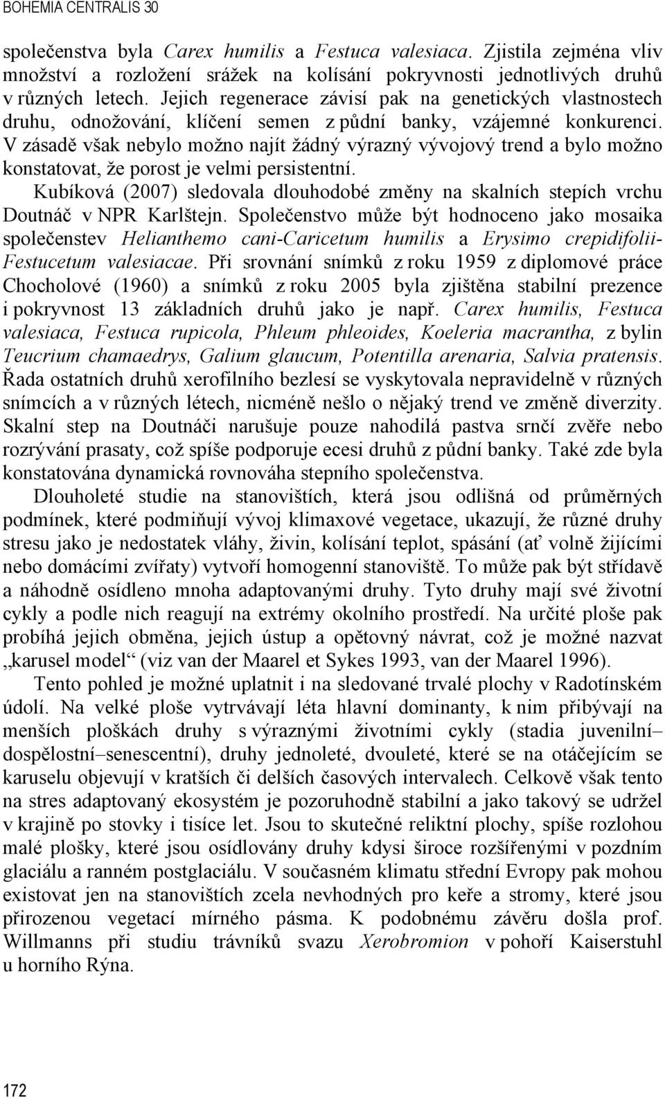 V zásadě však nebylo možno najít žádný výrazný vývojový trend a bylo možno konstatovat, že porost je velmi persistentní.