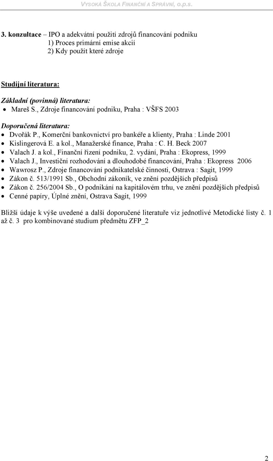 H. Beck 2007 Valach J. a kol., Finanční řízení podniku, 2. vydání, Praha : Ekopress, 1999 Valach J., Investiční rozhodování a dlouhodobé financování, Praha : Ekopress 2006 Wawrosz P.