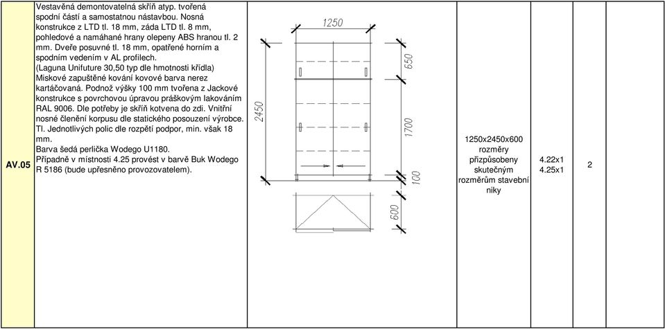 Podnož výšky 100 mm tvoena z Jackové konstrukce s povrchovou úpravou práškovým lakováním RAL 9006. Dle poteby je skí kotvena do zdi. Vnitní nosné lenní korpusu dle statického posouzení výrobce. Tl.