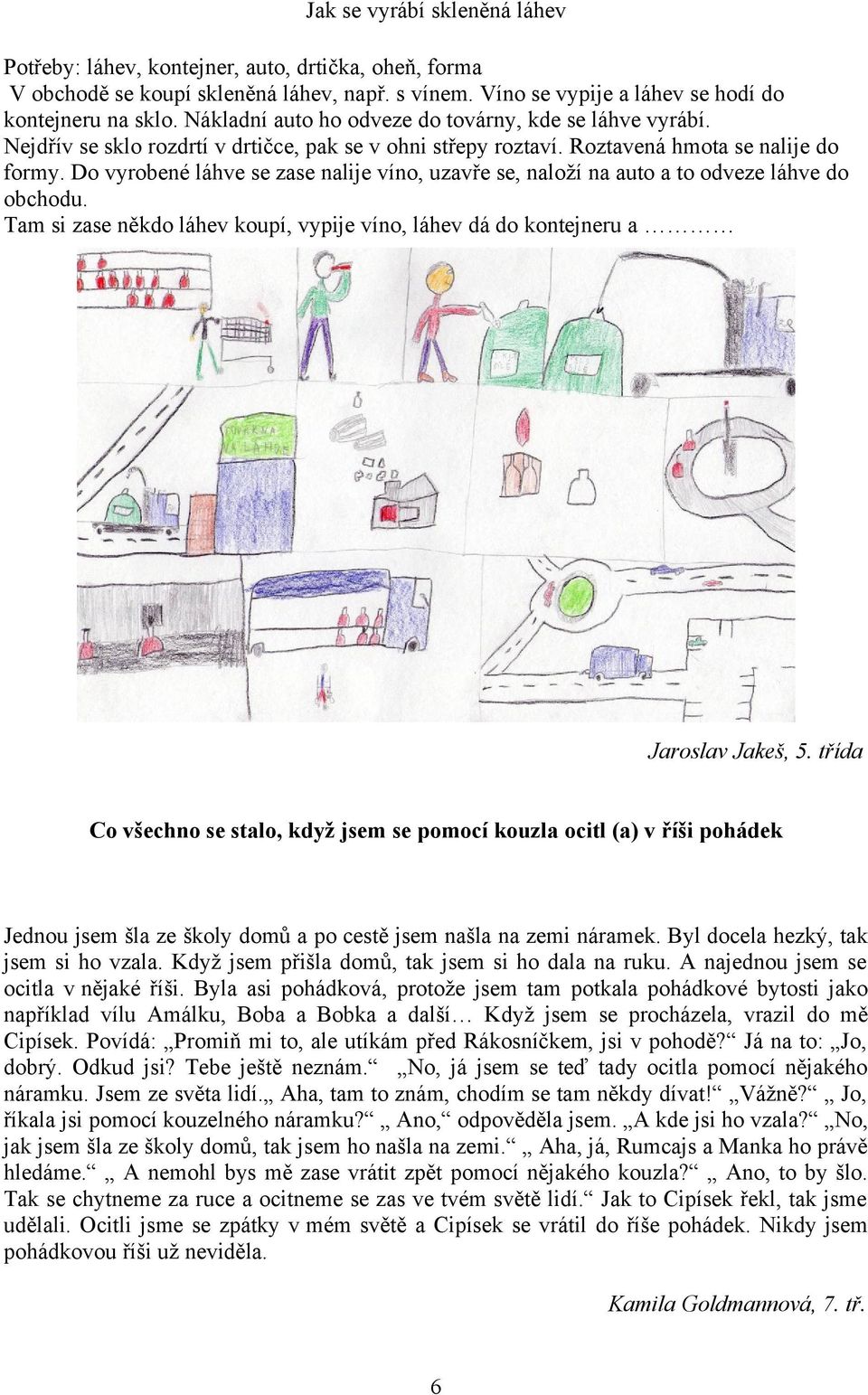 Do vyrobené láhve se zase nalije víno, uzavře se, naloží na auto a to odveze láhve do obchodu. Tam si zase někdo láhev koupí, vypije víno, láhev dá do kontejneru a Jaroslav Jakeš, 5.