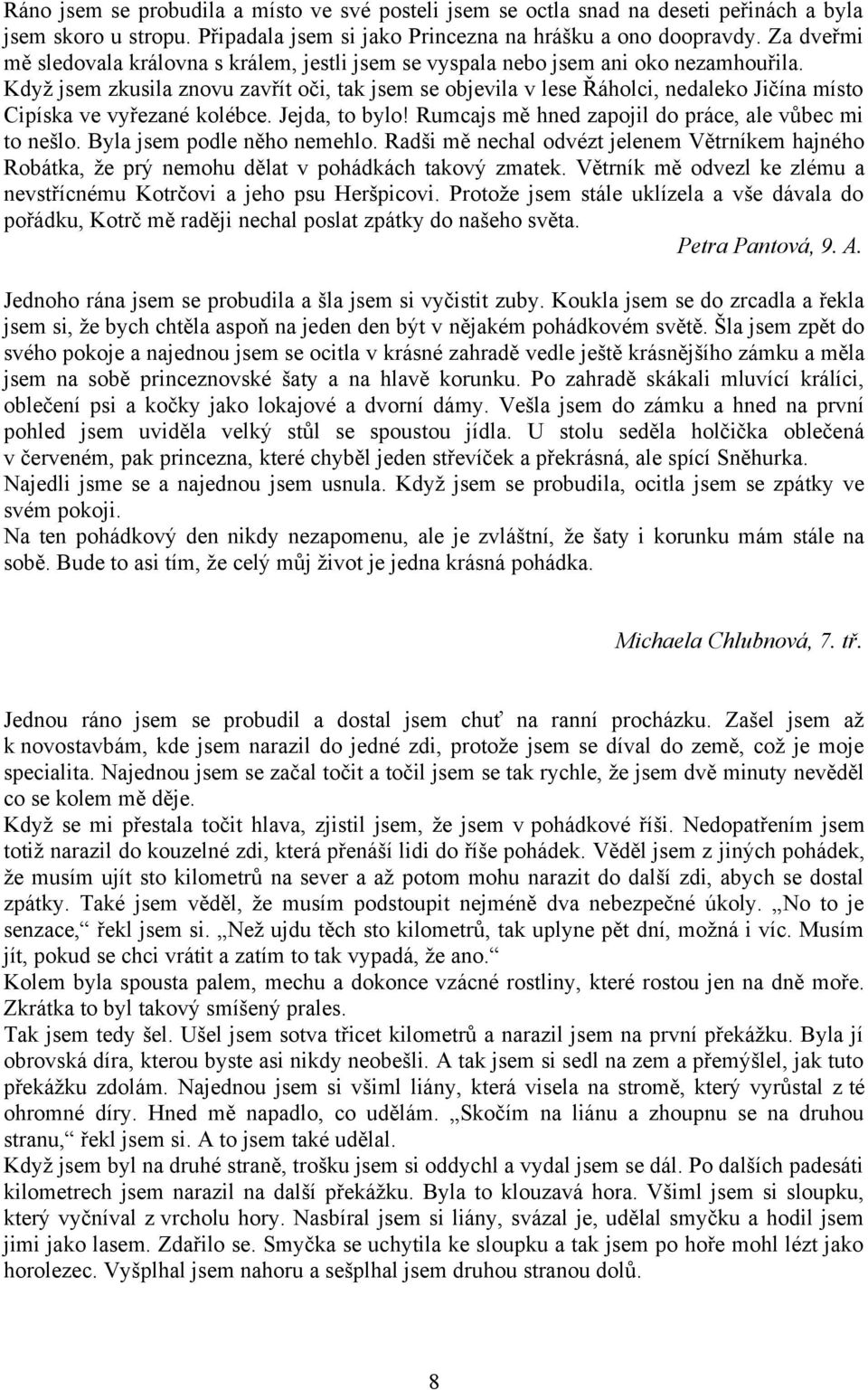 Když jsem zkusila znovu zavřít oči, tak jsem se objevila v lese Řáholci, nedaleko Jičína místo Cipíska ve vyřezané kolébce. Jejda, to bylo! Rumcajs mě hned zapojil do práce, ale vůbec mi to nešlo.