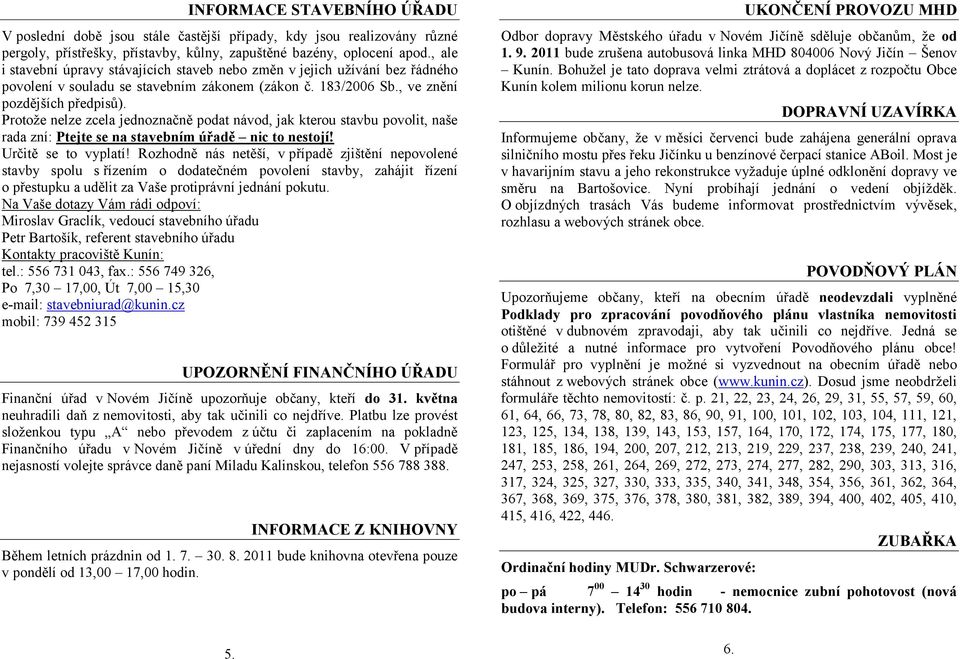 Protoţe nelze zcela jednoznačně podat návod, jak kterou stavbu povolit, naše rada zní: Ptejte se na stavebním úřadě nic to nestojí! Určitě se to vyplatí!