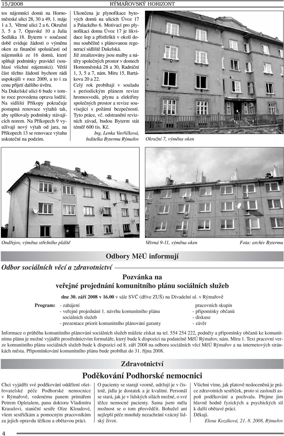 Vût í ãást tûchto Ïádostí bychom rádi uspokojili v roce 2009, a to i za cenu pfiijetí dal ího úvûru. Na Dukelské ulici 6 bude v tomto roce provedena oprava lodïií.