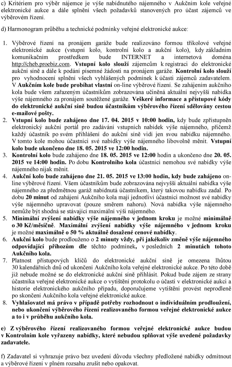 Výběrové řízení na pronájem garáže bude realizováno formou tříkolové veřejné elektronické aukce (vstupní kolo, kontrolní kolo a aukční kolo), kdy základním komunikačním prostředkem bude INTERNET a