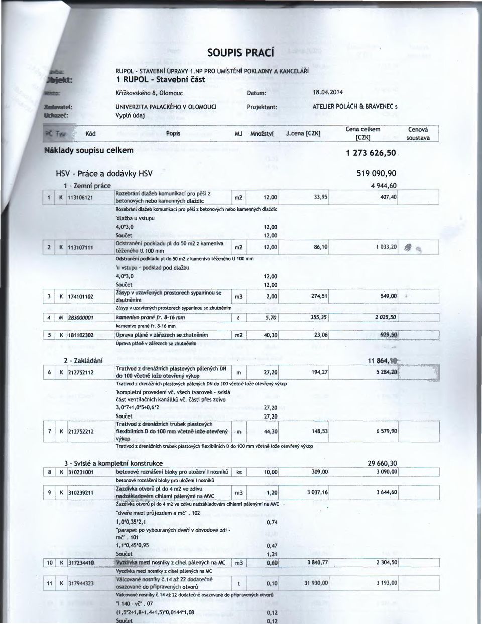 cena [CZK] áklady soupisu celkem Cena celkem [CZK] 1 273 626,50 Cenová soustava HSV - Práce a dodávky HSV 1 - Zemní práce K 113106121 Rozebrání dlažeb komunikací pro pěší z betonových nebo kamenných