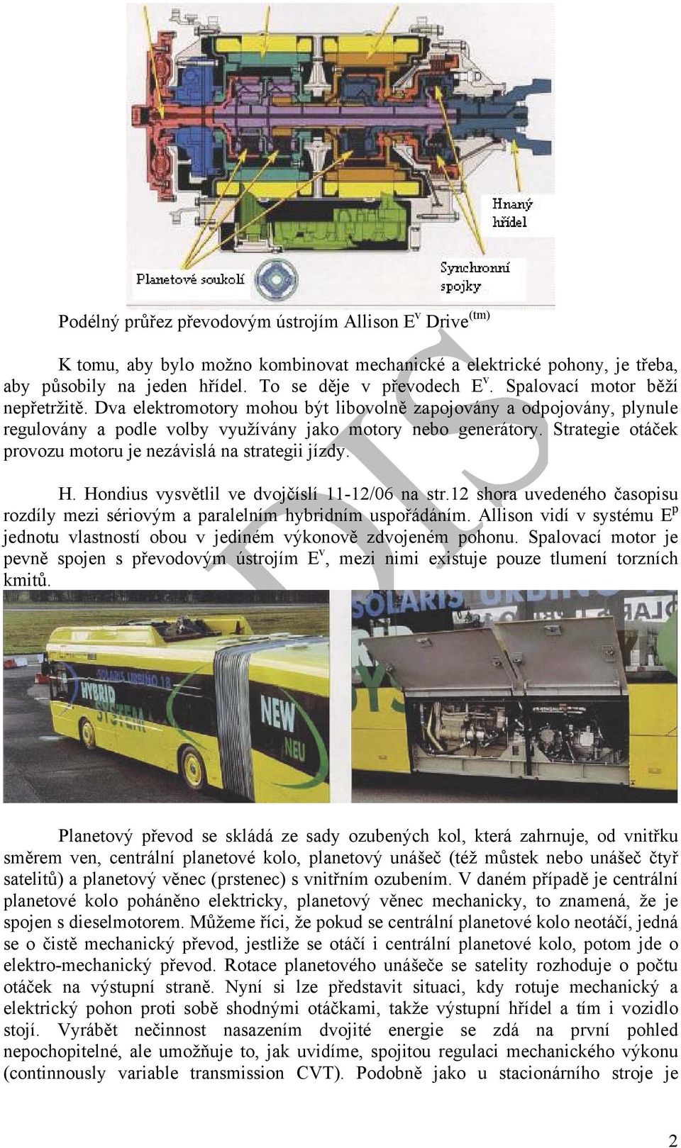 Strategie otáček provozu motoru je nezávislá na strategii jízdy. H. Hondius vysvětlil ve dvojčíslí 11-12/06 na str.12 shora uvedeného časopisu rozdíly mezi sériovým a paralelním hybridním uspořádáním.