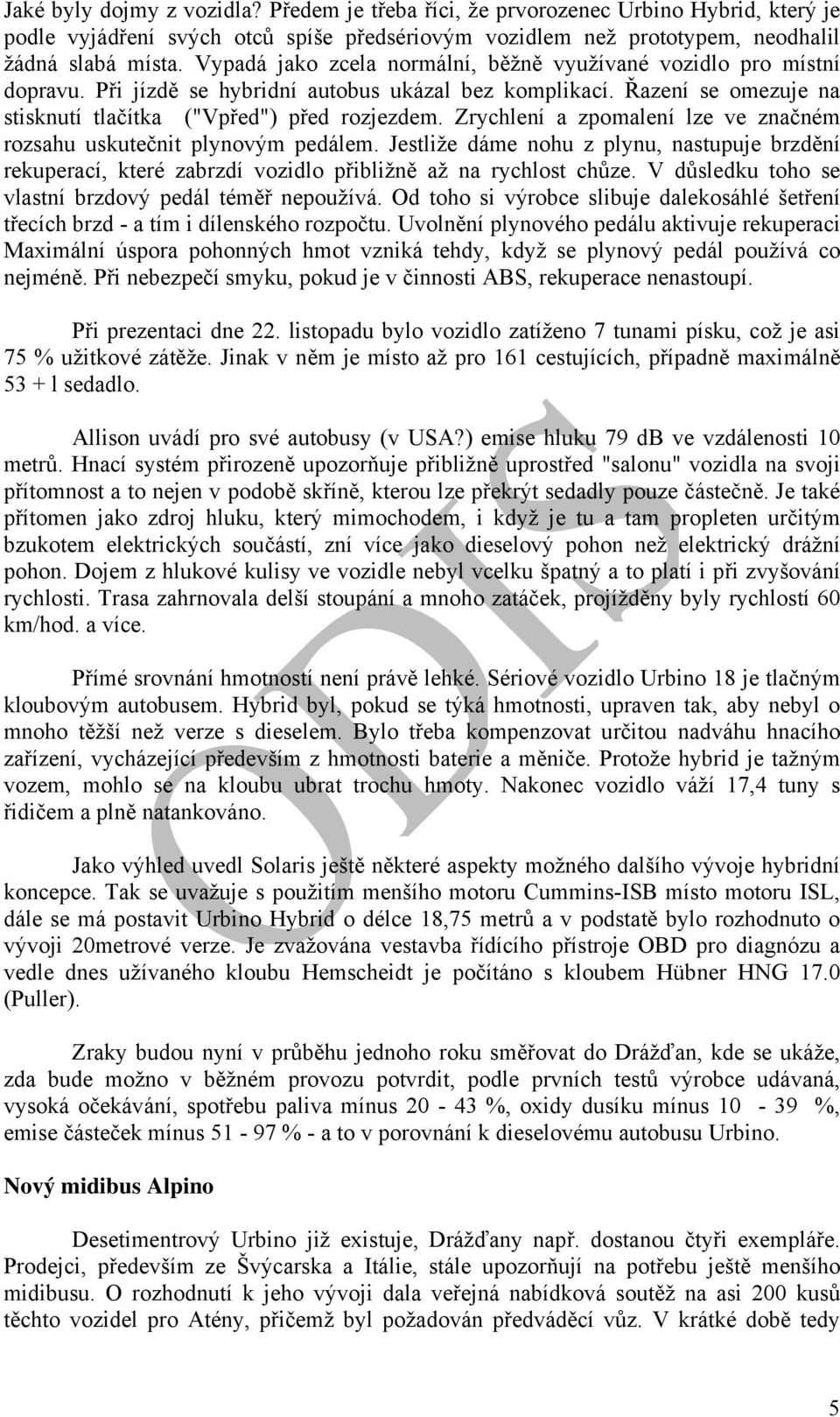 Zrychlení a zpomalení lze ve značném rozsahu uskutečnit plynovým pedálem. Jestliže dáme nohu z plynu, nastupuje brzdění rekuperací, které zabrzdí vozidlo přibližně až na rychlost chůze.