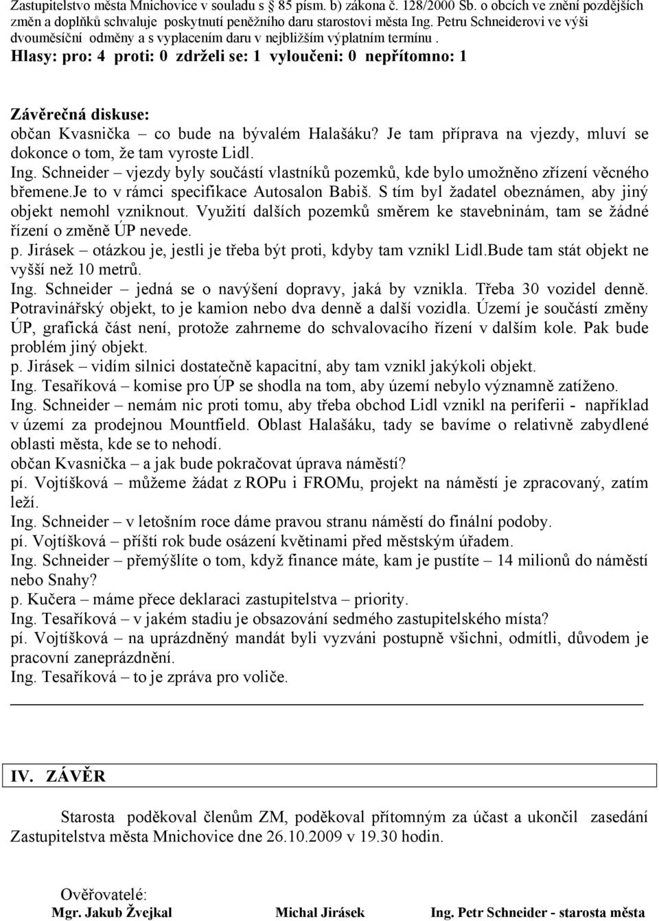 Hlasy: pro: 4 proti: 0 zdrželi se: 1 vyloučeni: 0 nepřítomno: 1 Závěrečná diskuse: občan Kvasnička co bude na bývalém Halašáku? Je tam příprava na vjezdy, mluví se dokonce o tom, že tam vyroste Lidl.