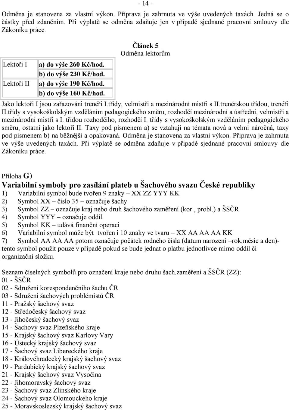 b) do výše 160 Kč/hod. Článek 5 Odměna lektorům Jako lektoři I jsou zařazováni trenéři I.třídy, velmistři a mezinárodní mistři s II.trenérskou třídou, trenéři II.