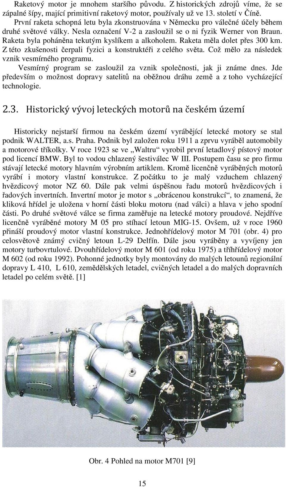 Raketa byla poháněna tekutým kyslíkem a alkoholem. Raketa měla dolet přes 300 km. Z této zkušenosti čerpali fyzici a konstruktéři z celého světa. Což mělo za následek vznik vesmírného programu.