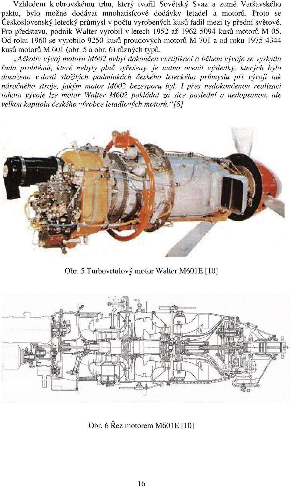 Od roku 1960 se vyrobilo 9250 kusů proudových motorů M 701 a od roku 1975 4344 kusů motorů M 601 (obr. 5 a obr. 6) různých typů.