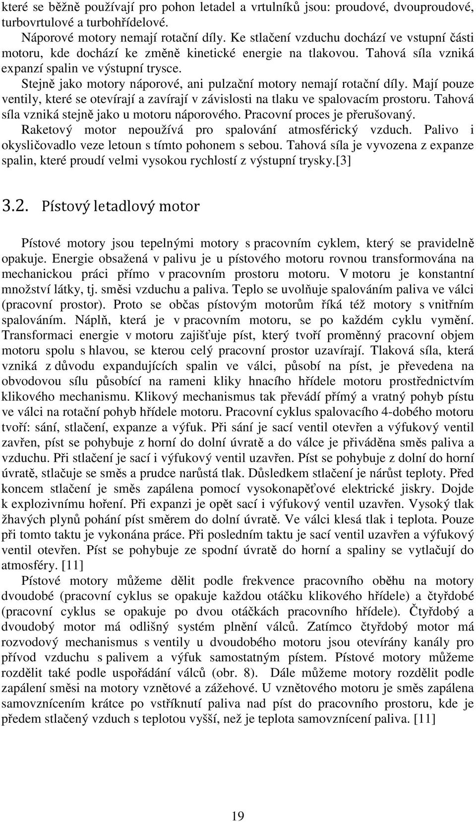 Stejně jako motory náporové, ani pulzační motory nemají rotační díly. Mají pouze ventily, které se otevírají a zavírají v závislosti na tlaku ve spalovacím prostoru.