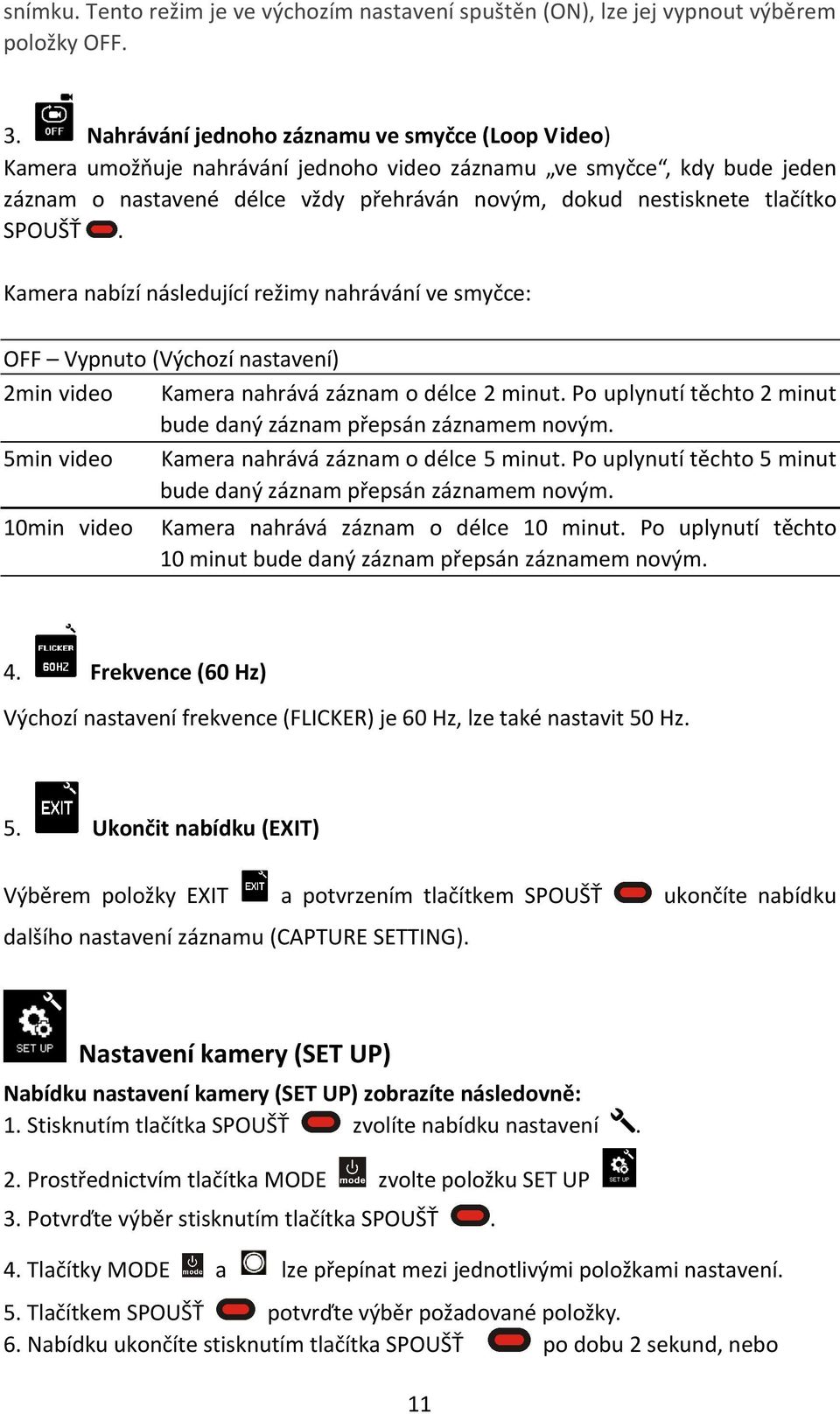 video Kamera nahrává záznam o délce 2 minut Po uplynutí těchto 2 minut bude daný záznam přepsán záznamem novým 5min video Kamera nahrává záznam o délce 5 minut Po uplynutí těchto 5 minut bude daný