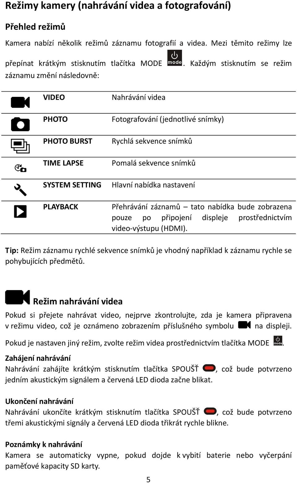 nastavení PLAYBACK Přehrávání záznamů tato nabídka bude zobrazena pouze po připojení displeje prostřednictvím video-výstupu (HDMI) Tip: Režim záznamu rychlé sekvence snímků je vhodný například k