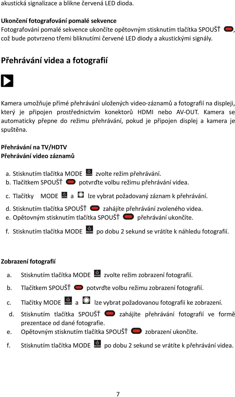 HDMI nebo AV-OUT Kamera se automaticky přepne do režimu přehrávání, pokud je připojen displej a kamera je spuštěna Přehrávání na TV/HDTV Přehrávání video záznamů a Stisknutím tlačítka MODE zvolte